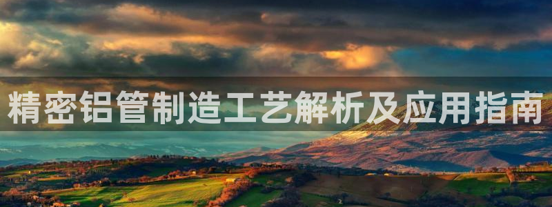 彩神ix官网：精密铝管制造工艺解析及应用指南