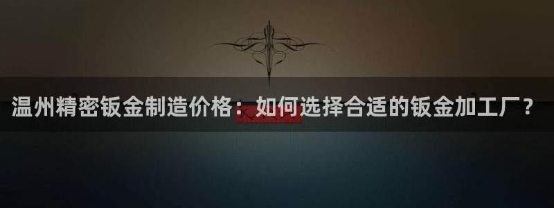 彩神8购彩-购彩大厅：温州精密钣金制造价格：如何选择合适的钣金加工厂？