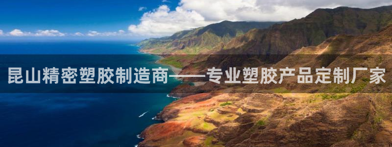 彩神vii手游下载：昆山精密塑胶制造商——专业塑胶产品定制厂家