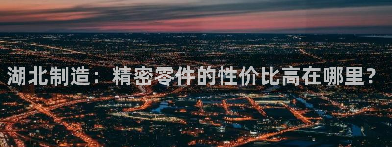 彩神旗下有哪些平台：湖北制造：精密零件的性价比高在哪里？
