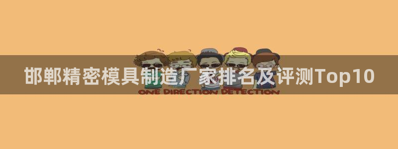 彩神争霸官方登录：邯郸精密模具制造厂家排名及评测Top10
