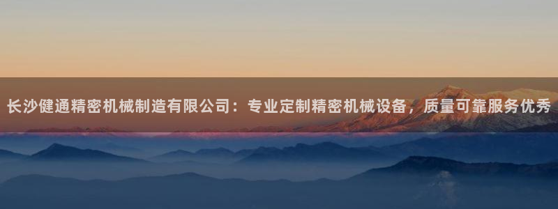 彩神是正规平台吗知乎：长沙健通精密机械制造有限公司：专业定制精密机械设备，质量可靠服务优秀