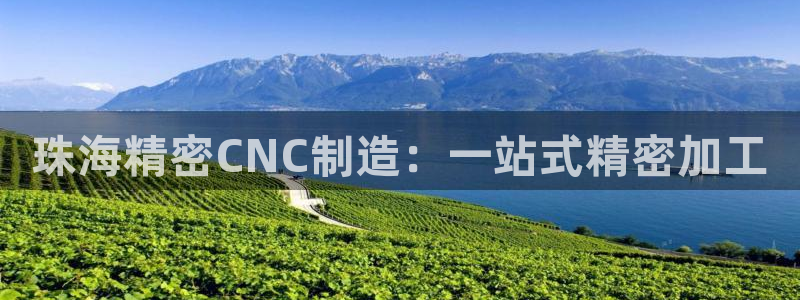 彩神v8是一个什么平台啊：珠海精密CNC制造：一站式精密加工