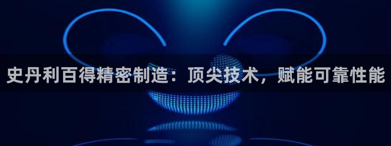 彩神V官网：史丹利百得精密制造：顶尖技术，赋能可靠性能
