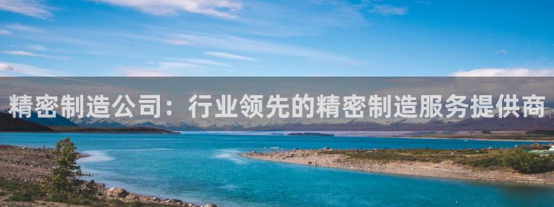 所有彩神购买首页中心：精密制造公司：行业领先的精密制造服务提供商