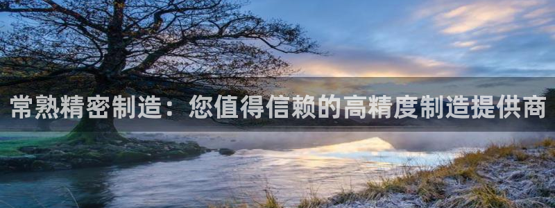 彩神系列平台：常熟精密制造：您值得信赖的高精度制造提供商
