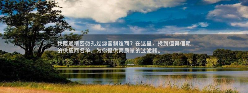 彩神vi官网版：找南通精密微孔过滤器制造商？在这里，找到值得信赖
的供应商名单，为你提供高质量的过滤器。