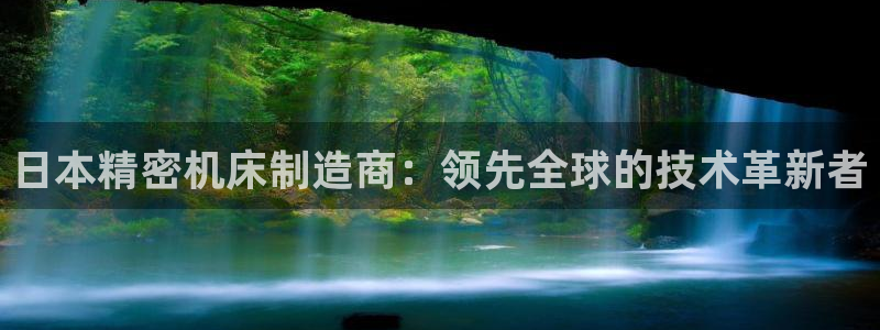 彩神v8平台正规吗知乎：日本精密机床制造商：领先全球的技术革新者