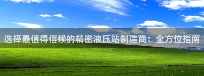 彩神平台是真的吗：选择最值得信赖的精密液压站制造商：全方位指南
