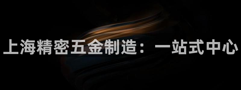 彩神赢的钱是哪里来的：上海精密五金制造：一站式中心