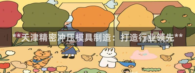 彩神网官网登录：**天津精密冲压模具制造：打造行业领先**
