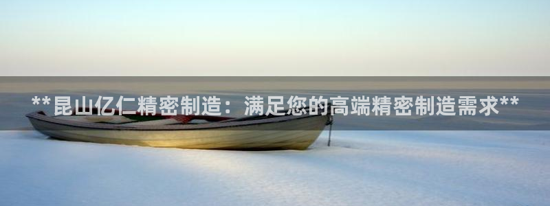 天天赢彩神：**昆山亿仁精密制造：满足您的高端精密制造需求**