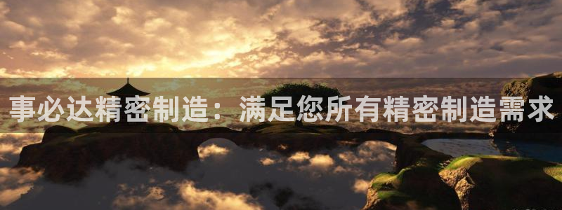 彩神v8客户端：事必达精密制造：满足您所有精密制造需求
