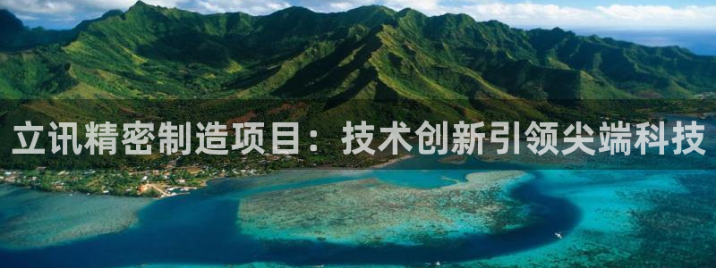 彩神是怎样一个平台：立讯精密制造项目：技术创新引领尖端科技