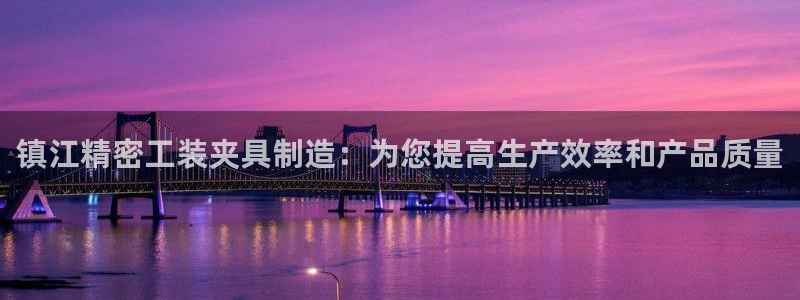 彩神购彩-购彩大厅入口500：镇江精密工装夹具制造：为您提高生产效率和产品质量