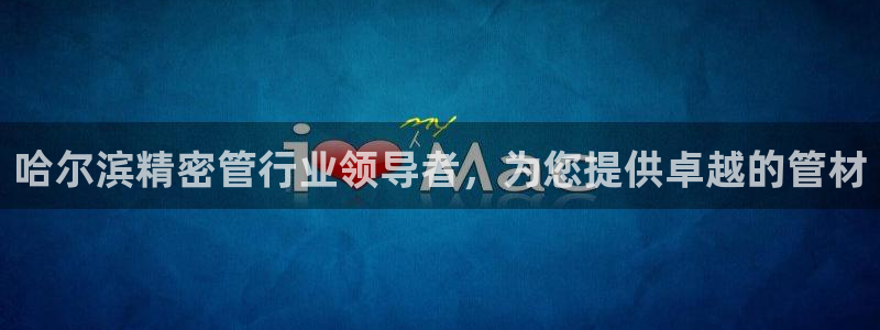 彩神vip购彩大厅下载：哈尔滨精密管行业领导者，为您提供卓越的管材