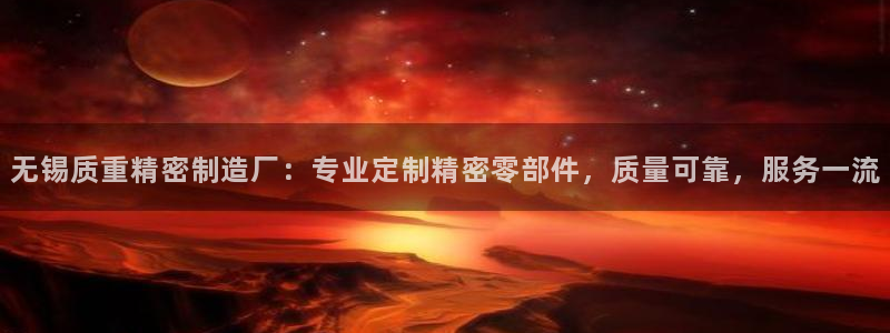 彩神vip购彩大厅：无锡质重精密制造厂：专业定制精密零部件，质量可靠，服务一流