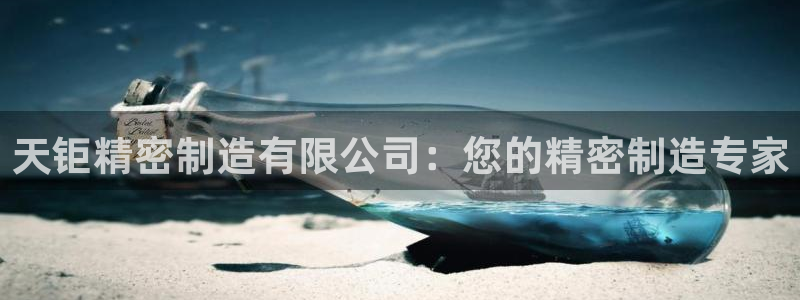 彩神v8平台正规吗知乎：天钜精密制造有限公司：您的精密制造专家