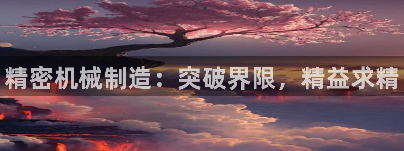 彩神vlll官方网：精密机械制造：突破界限，精益求精