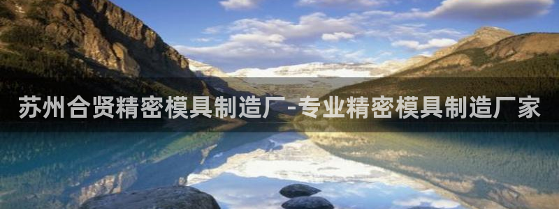 彩神ios下载：苏州合贤精密模具制造厂-专业精密模具制造厂家