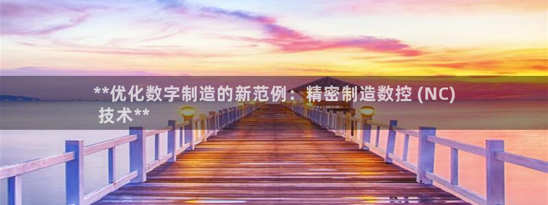 彩神vip购彩大厅在哪：**优化数字制造的新范例：精密制造数控 (NC)
 技术**