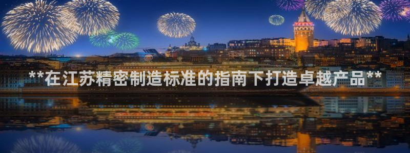 彩神vip购彩大厅：**在江苏精密制造标准的指南下打造卓越产品**