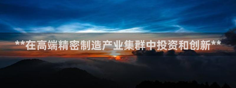 彩神v8app：**在高端精密制造产业集群中投资和创新**