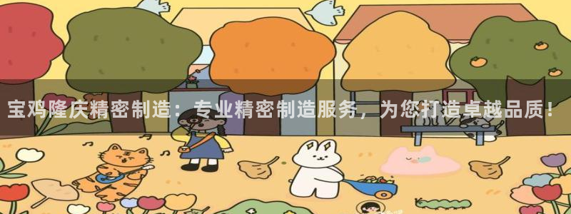 彩神viii是正规平台吗?：宝鸡隆庆精密制造：专业精密制造服务，为您打造卓越品质！