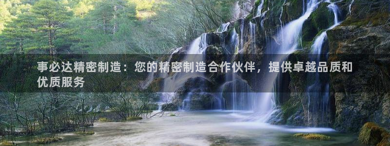 彩神x平台靠什么盈利：事必达精密制造：您的精密制造合作伙伴，提供卓越品质和
优质服务