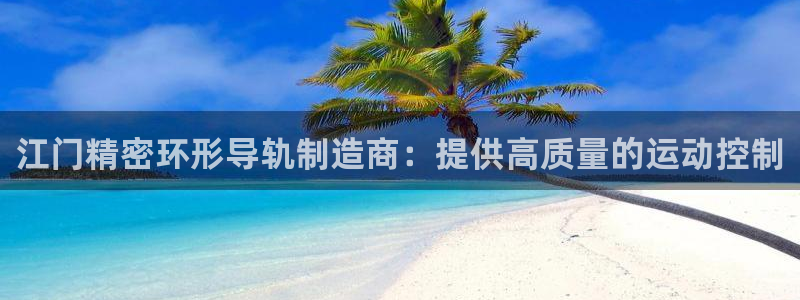 彩神v8下载app：江门精密环形导轨制造商：提供高质量的运动控制