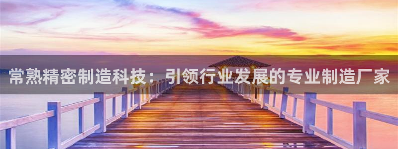 彩神到底能不能赚钱：常熟精密制造科技：引领行业发展的专业制造厂家