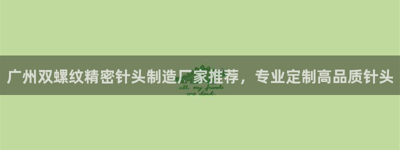 彩神vip购彩：广州双螺纹精密针头制造厂家推荐，专业定制高品质针头