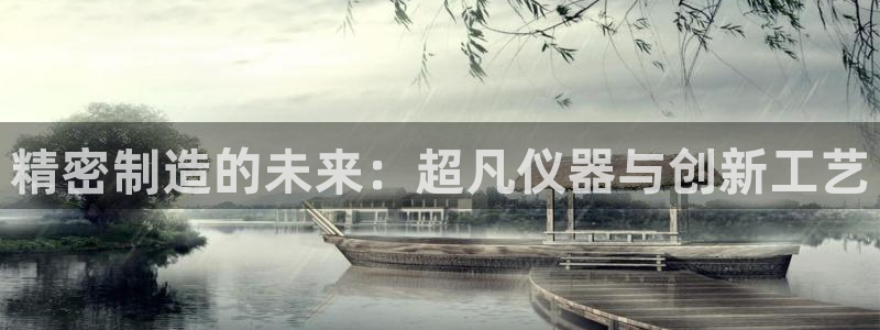 彩神v天天：精密制造的未来：超凡仪器与创新工艺