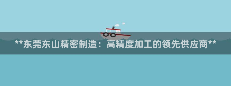 下载彩神v8：**东莞东山精密制造：高精度加工的领先供应商**