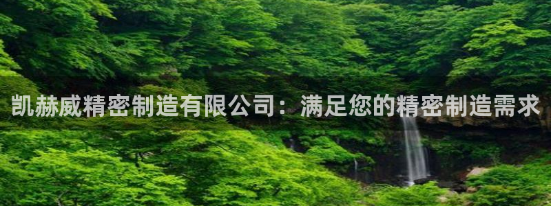 彩神v秘聊号码：凯赫威精密制造有限公司：满足您的精密制造需求