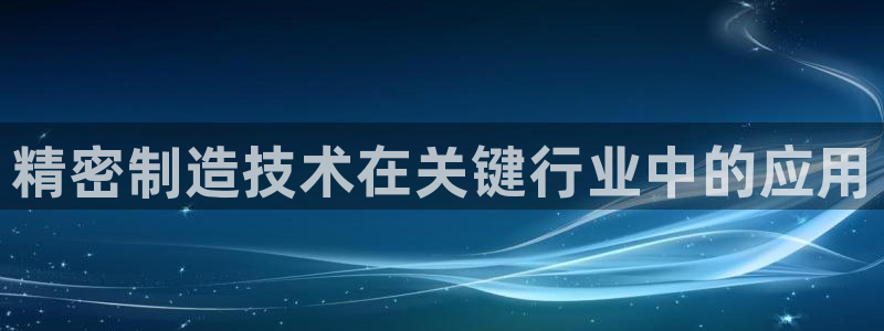 彩神v1破解器：精密制造技术在关键行业中的应用