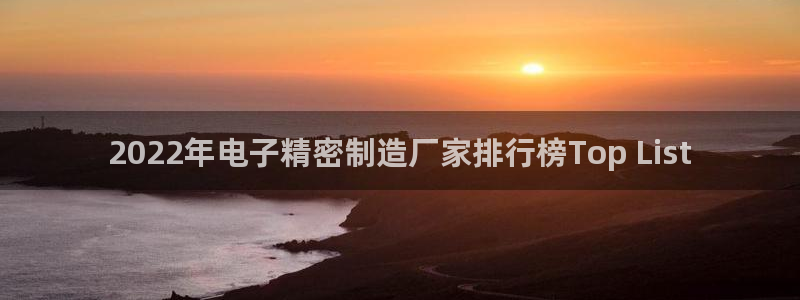彩神vip购彩：2022年电子精密制造厂家排行榜Top List