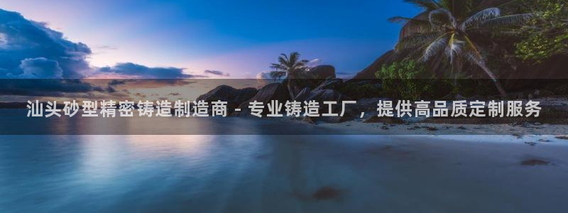 彩神v秘聊号码：汕头砂型精密铸造制造商 - 专业铸造工厂，提供高品质定制服务