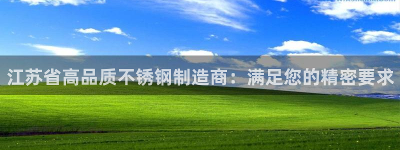 彩神v争霸是啥：江苏省高品质不锈钢制造商：满足您的精密要求