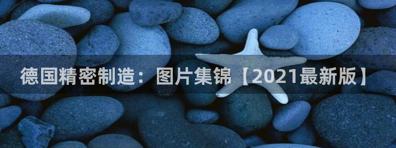 彩神合法吗.是国家认可的吗：德国精密制造：图片集锦【2021最新版】