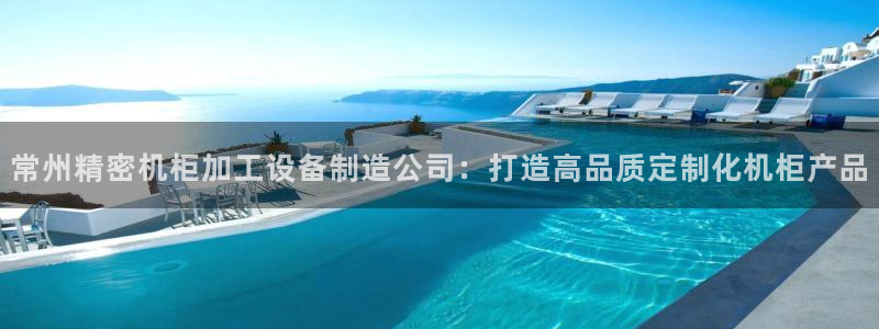 彩神iv真的能赚钱吗：常州精密机柜加工设备制造公司：打造高品质定制化机柜产品
